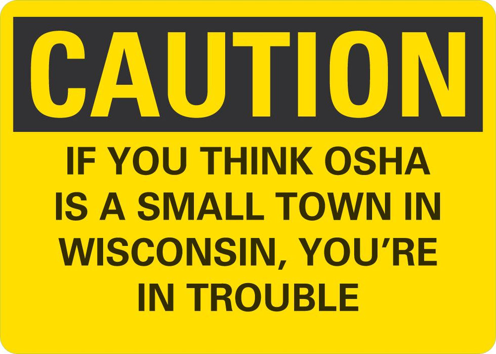CAUTION If You Think OSHA Is A Small Town In Wisconsin, You're In Trouble Sign
